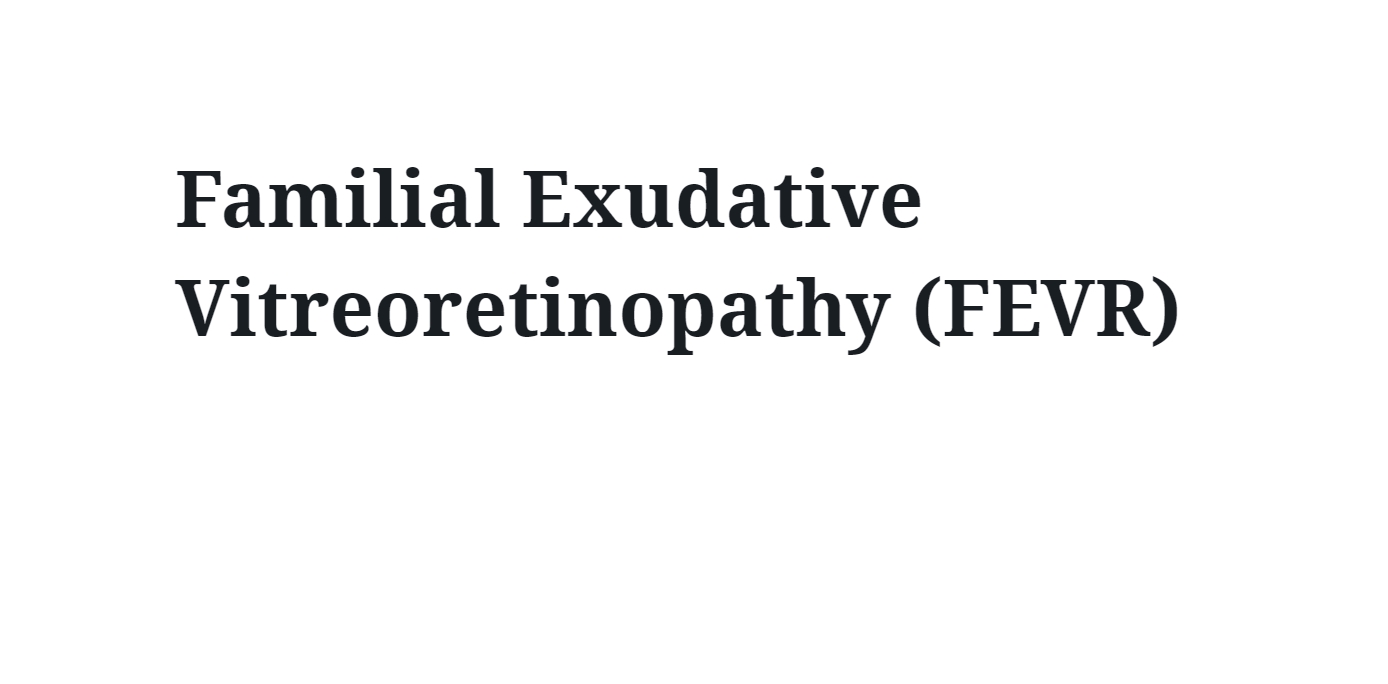 Familial Exudative Vitreoretinopathy (FEVR)